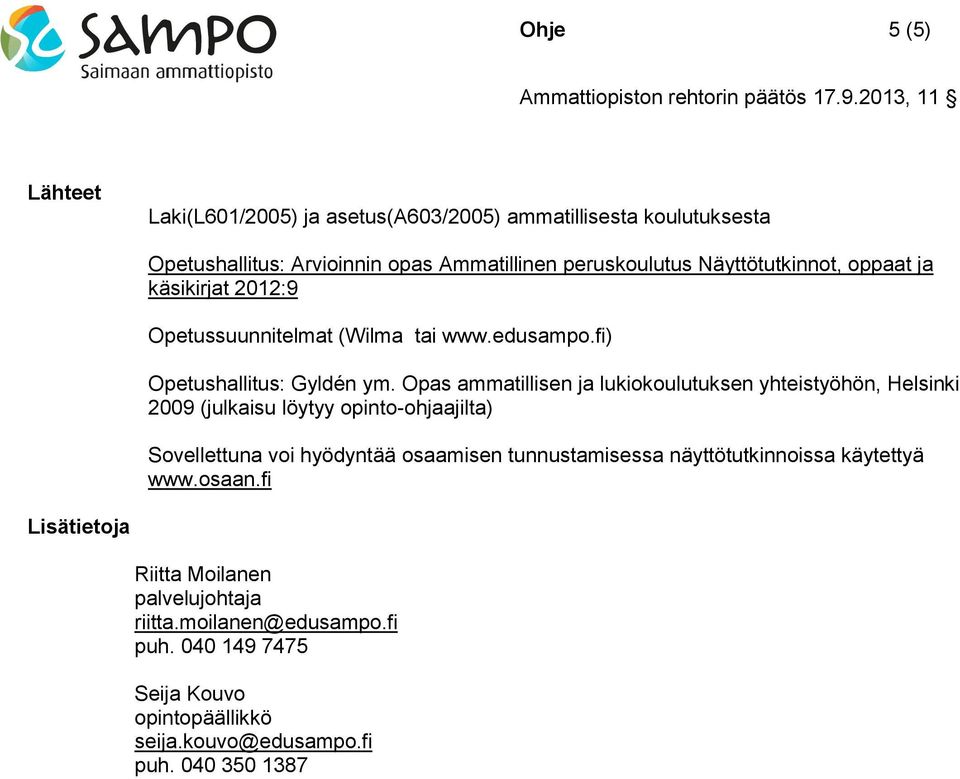 Opas ammatillisen ja lukiokoulutuksen yhteistyöhön, Helsinki 2009 (julkaisu löytyy opinto-ohjaajilta) Sovellettuna voi hyödyntää osaamisen tunnustamisessa