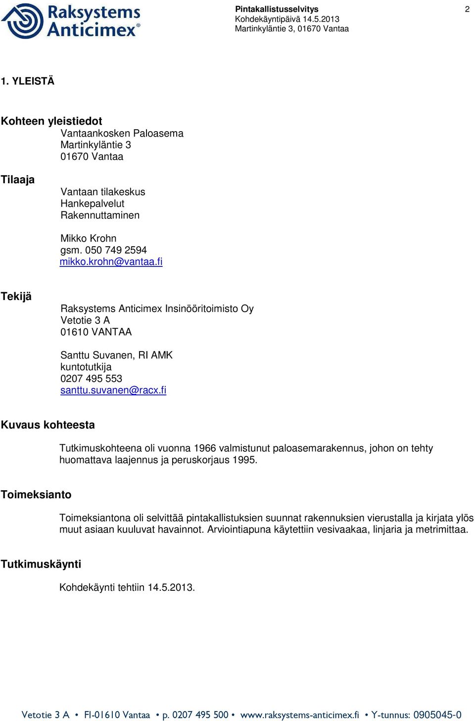 fi Kuvaus kohteesta Tutkimuskohteena oli vuonna 1966 valmistunut paloasemarakennus, johon on tehty huomattava laajennus ja peruskorjaus 1995.