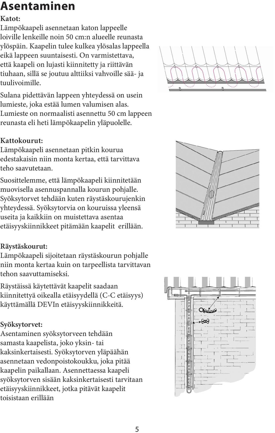 Sulana pidettävän lappeen yhteydessä on usein lumieste, joka estää lumen valumisen alas. Lumieste on normaalisti asennettu 50 cm lappeen reunasta eli heti lämpökaapelin yläpuolelle.