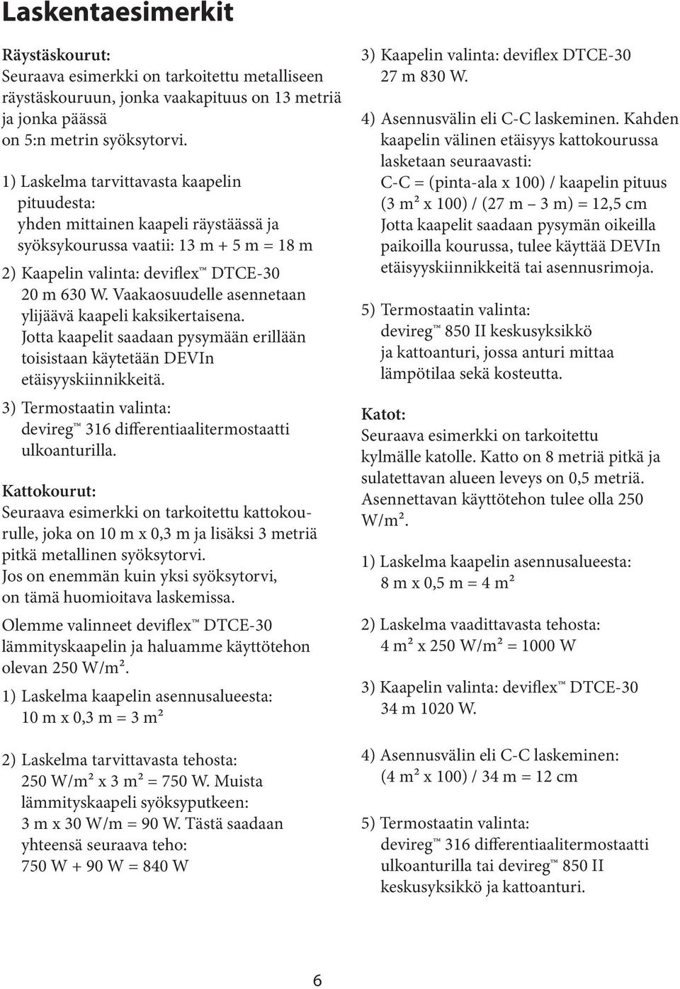 Vaakaosuudelle asennetaan ylijäävä kaapeli kaksikertaisena. Jotta kaapelit saadaan pysymään erillään toisistaan käytetään DEVIn etäisyyskiinnikkeitä.