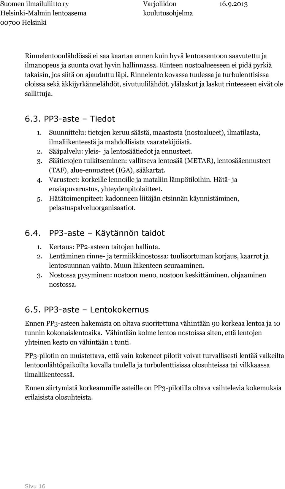 Rinnelento kovassa tuulessa ja turbulenttisissa oloissa sekä äkkijyrkännelähdöt, sivutuulilähdöt, ylälaskut ja laskut rinteeseen eivät ole sallittuja. 6.3. PP3-aste Tiedot 1.