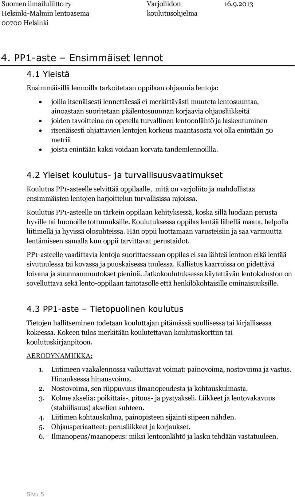 ohjausliikkeitä joiden tavoitteina on opetella turvallinen lentoonlähtö ja laskeutuminen itsenäisesti ohjattavien lentojen korkeus maantasosta voi olla enintään 50 metriä joista enintään kaksi