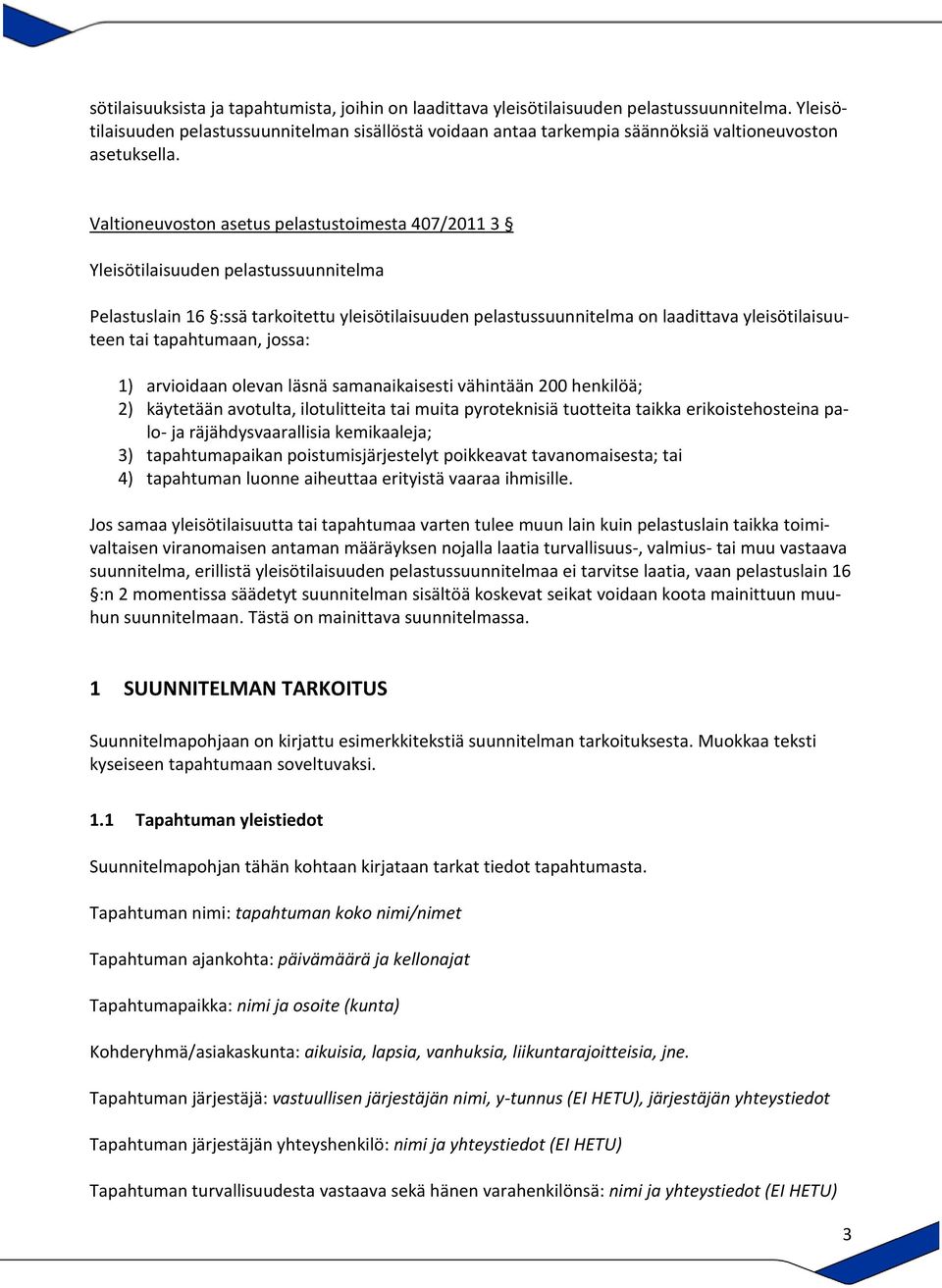 Valtioneuvoston asetus pelastustoimesta 407/2011 3 Yleisötilaisuuden pelastussuunnitelma Pelastuslain 16 :ssä tarkoitettu yleisötilaisuuden pelastussuunnitelma on laadittava yleisötilaisuuteen tai