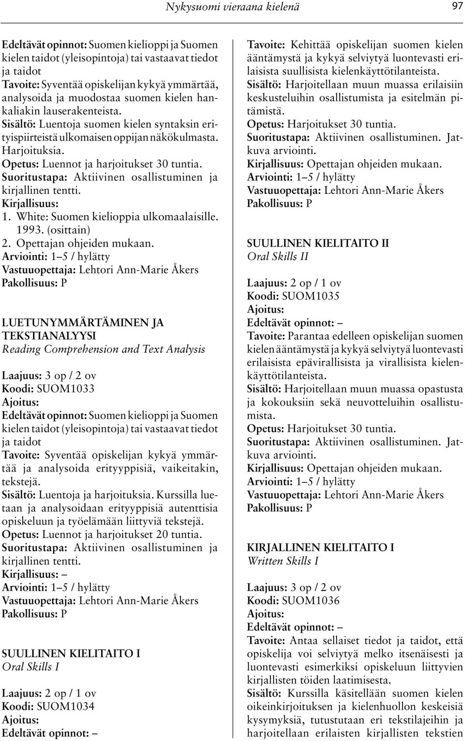 Suoritustapa: Aktiivinen osallistuminen ja kirjallinen tentti. 1. White: Suomen kielioppia ulkomaalaisille. 1993. (osittain) 2. Opettajan ohjeiden mukaan.