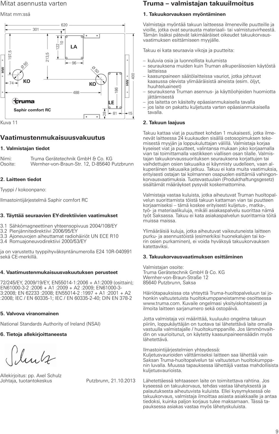 jotka ovat seurausta materiaali- tai valmistusvirheestä. Tämän lisäksi pätevät lakimääräiset oikeudet takuukorvausvaatimuksen esittämiseen myyjälle.