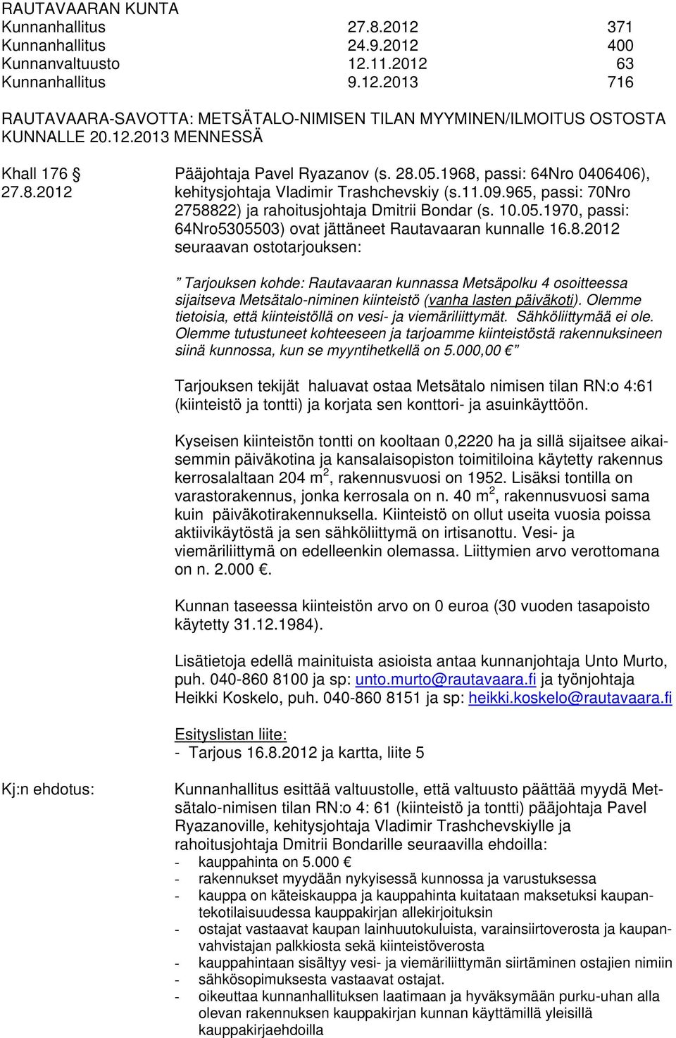965, passi: 70Nro 2758822) ja rahoitusjohtaja Dmitrii Bondar (s. 10.05.1970, passi: 64Nro5305503) ovat jättäneet Rautavaaran kunnalle 16.8.2012 seuraavan ostotarjouksen: Tarjouksen kohde: Rautavaaran kunnassa Metsäpolku 4 osoitteessa sijaitseva Metsätalo-niminen kiinteistö (vanha lasten päiväkoti).