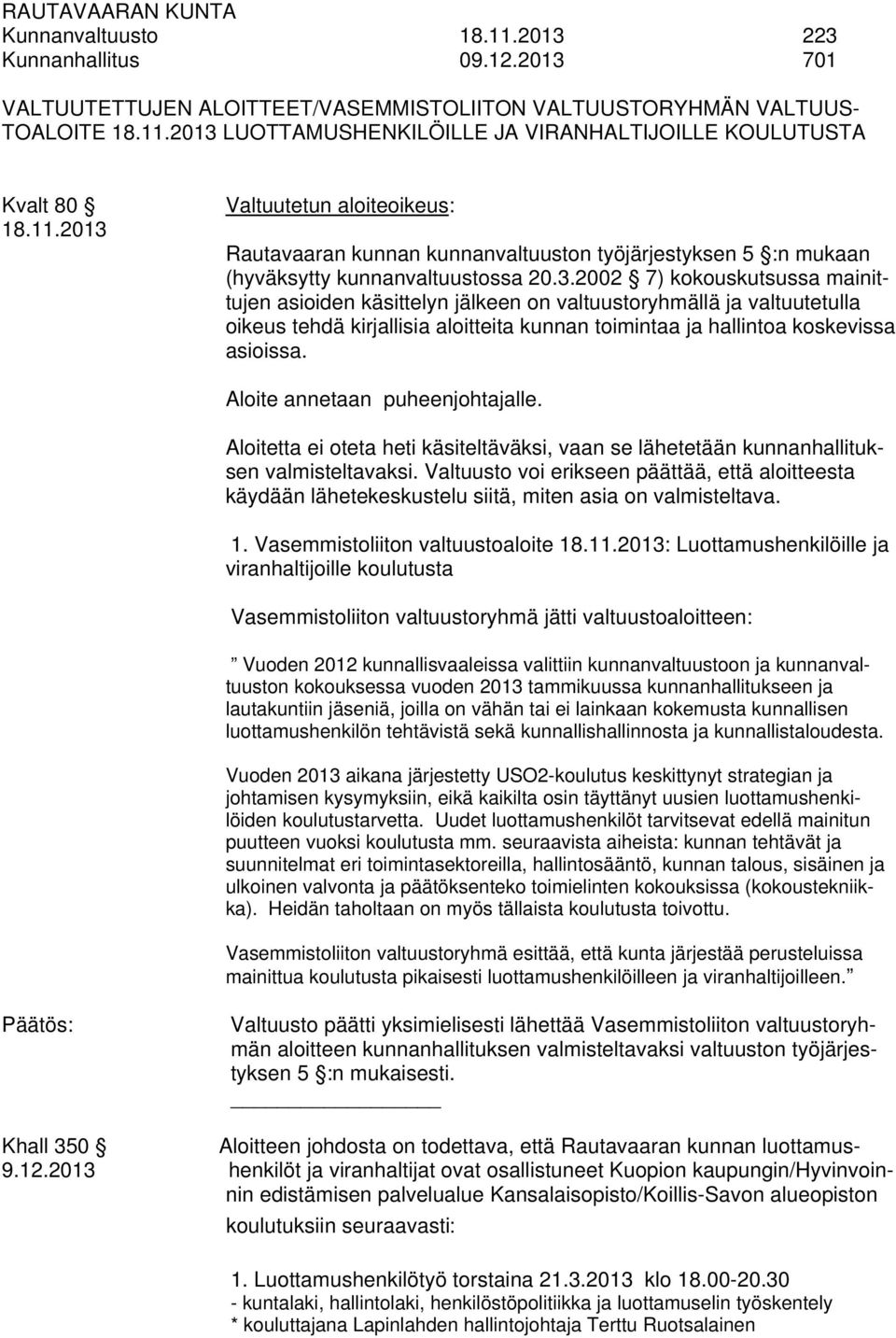 Aloite annetaan puheenjohtajalle. Aloitetta ei oteta heti käsiteltäväksi, vaan se lähetetään kunnanhallituksen valmisteltavaksi.