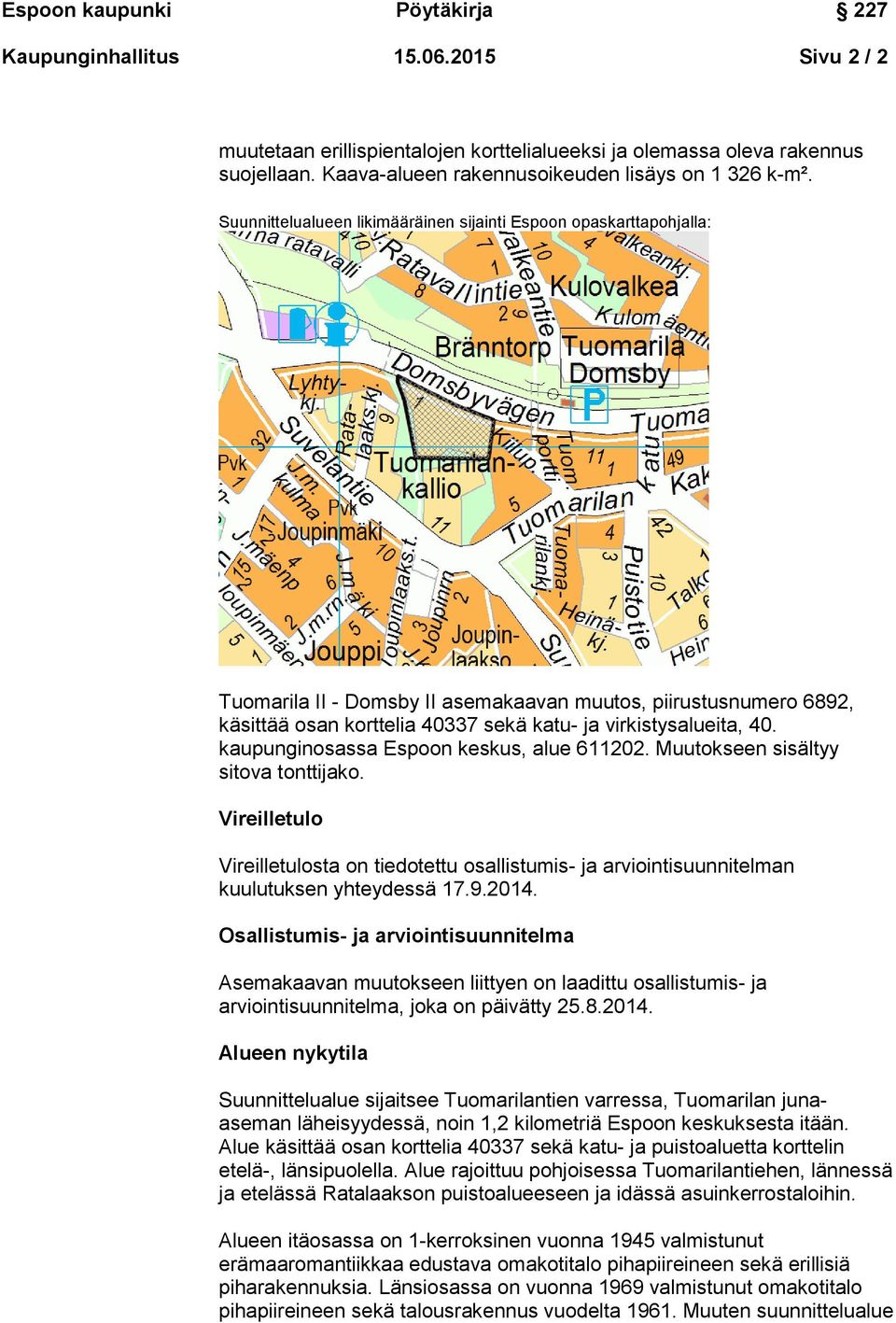 kaupunginosassa Espoon keskus, alue 611202. Muutokseen sisältyy sitova tonttijako. Vireilletulo Vireilletulosta on tiedotettu osallistumis- ja arviointisuunnitelman kuulutuksen yhteydessä 17.9.2014.