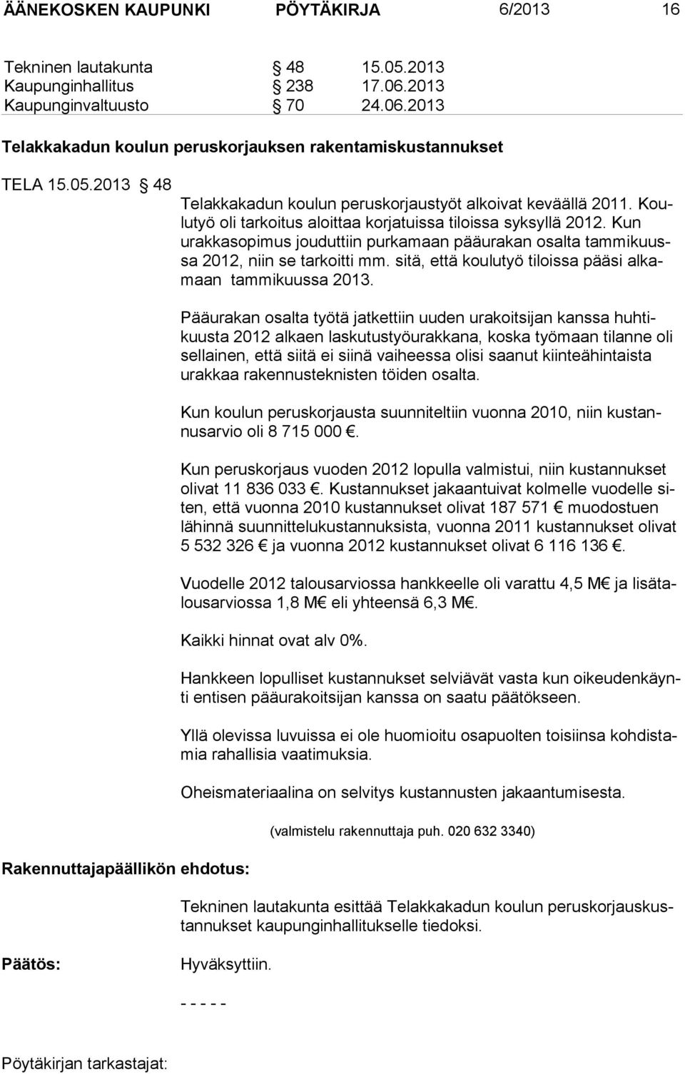 Kun urakkasopimus jouduttiin purkamaan pääurakan osalta tammikuussa 2012, niin se tarkoitti mm. sitä, että koulutyö tiloissa pääsi alkamaan tammikuussa 2013.