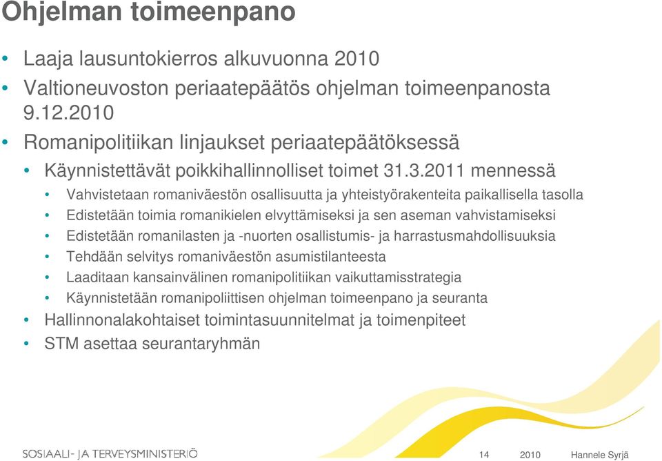 .3.2011 mennessä Vahvistetaan romaniväestön osallisuutta ja yhteistyörakenteita paikallisella tasolla Edistetään toimia romanikielen elvyttämiseksi ja sen aseman vahvistamiseksi