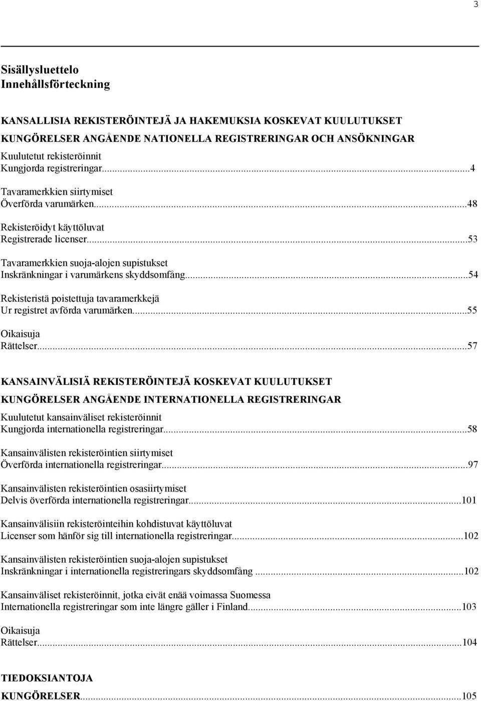 ..53 Tavaramerkkien suoja-alojen supistukset Inskränkningar i varumärkens skyddsomfång...54 Rekisteristä poistettuja tavaramerkkejä Ur registret avförda varumärken...55 Oikaisuja Rättelser.