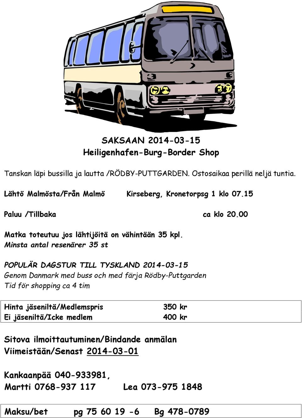 Minsta antal resenärer 35 st POPULÄR DAGSTUR TILL TYSKLAND 2014-03-15 Genom Danmark med buss och med färja Rödby-Puttgarden Tid för shopping ca 4 tim Hinta