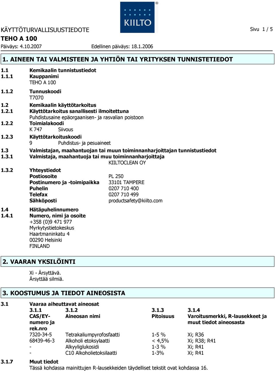 3 Valmistajan, maahantuojan tai muun toiminnanharjoittajan tunnistustiedot 1.3.1 Valmistaja, maahantuoja tai muu toiminnanharjoittaja KIILTOCLEAN OY 1.3.2 Yhteystiedot Postiosoite PL 250 Postinumero ja toimipaikka 33101 TAMPERE Puhelin 0207 710 400 Telefax 0207 710 499 Sähköposti productsafety@kiilto.