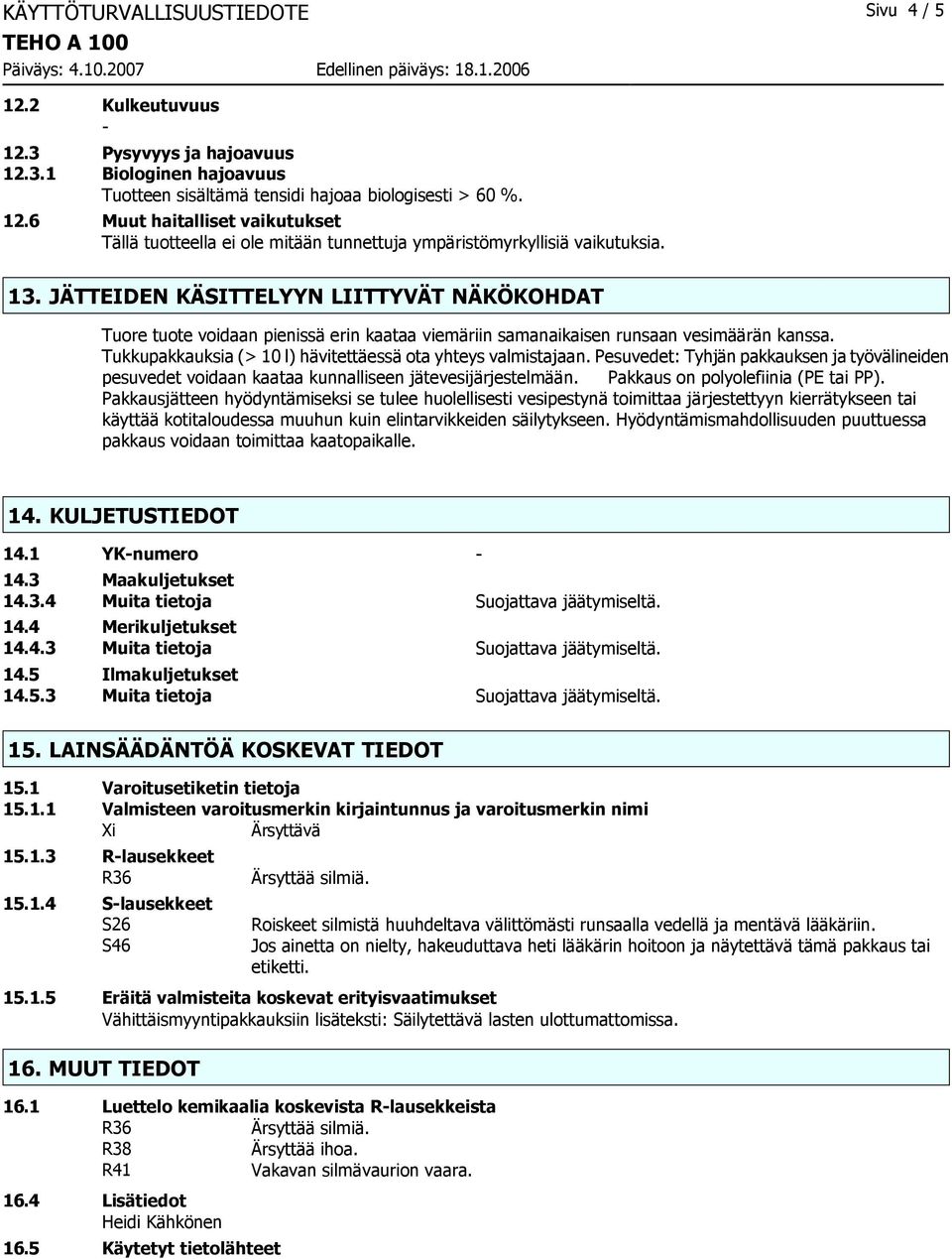 Tukkupakkauksia (> 10 l) hävitettäessä ota yhteys valmistajaan. Pesuvedet: Tyhjän pakkauksen ja työvälineiden pesuvedet voidaan kaataa kunnalliseen jätevesijärjestelmään.