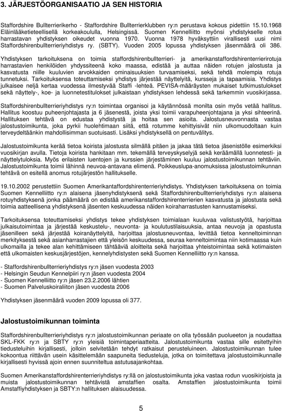 Vuonna 1978 hyväksyttiin virallisesti uusi nimi Staffordshirenbullterrieriyhdistys ry. (SBTY). Vuoden 2005 lopussa yhdistyksen jäsenmäärä oli 386.