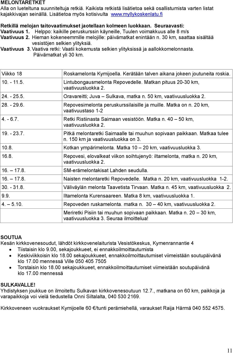 Hieman kokeneemmille melojille: päivämatkat enintään n. 30 km, saattaa sisältää vesistöjen selkien ylityksiä. Vaativuus 3. Vaativa retki: Vaatii kokemusta selkien ylityksissä ja aallokkomelonnasta.