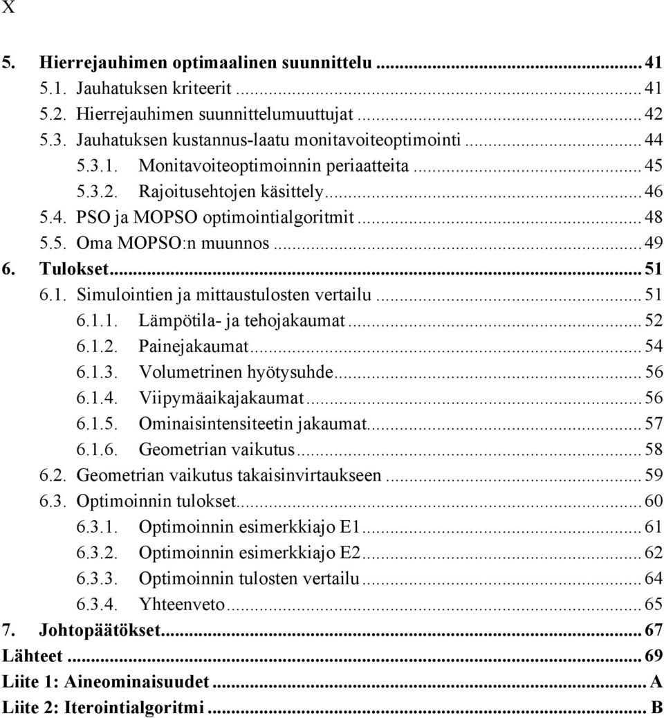 .. 52 6.1.2. Painejakaumat... 54 6.1.3. Volumetrinen hyötysuhde... 56 6.1.4. Viipymäaikajakaumat... 56 6.1.5. Ominaisintensiteetin jakaumat... 57 6.1.6. Geometrian vaikutus... 58 6.2. Geometrian vaikutus takaisinvirtaukseen.