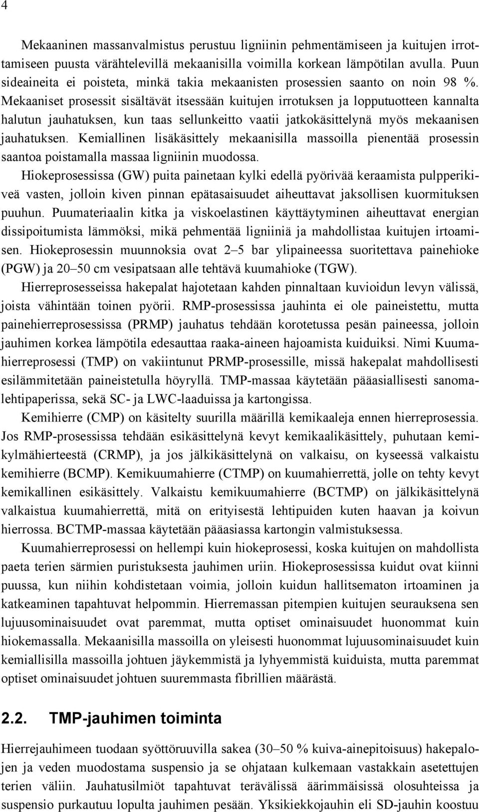 Mekaaniset prosessit sisältävät itsessään kuitujen irrotuksen ja lopputuotteen kannalta halutun jauhatuksen, kun taas sellunkeitto vaatii jatkokäsittelynä myös mekaanisen jauhatuksen.