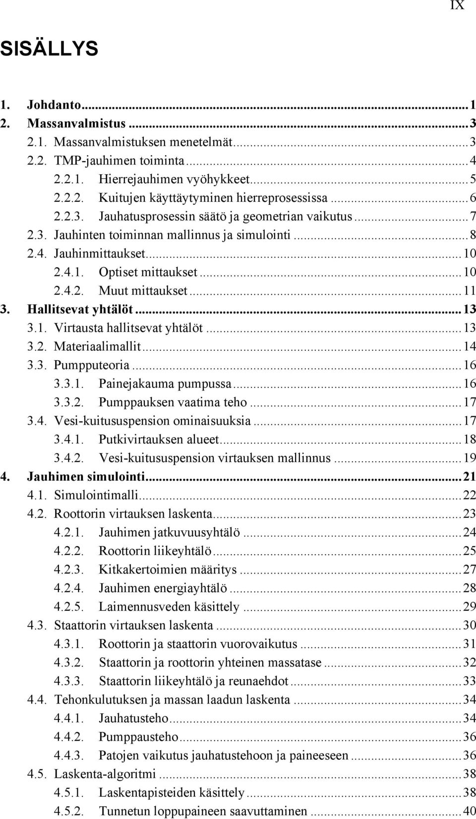 .. 11 3. Hallitsevat yhtälöt... 13 3.1. Virtausta hallitsevat yhtälöt... 13 3.2. Materiaalimallit... 14 3.3. Pumpputeoria... 16 3.3.1. Painejakauma pumpussa... 16 3.3.2. Pumppauksen vaatima teho.