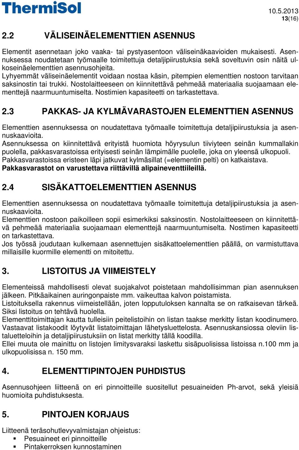 Lyhyemmät väliseinäelementit voidaan nostaa käsin, pitempien elementtien nostoon tarvitaan saksinostin tai trukki.