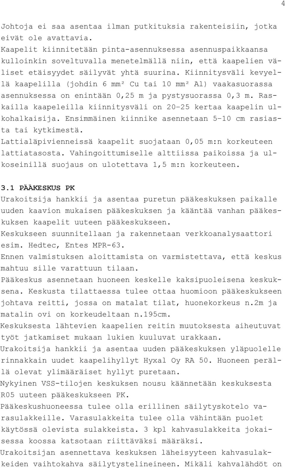 Kiinnitysväli kevyellä kaapelilla (johdin 6 mm² Cu tai 10 mm² Al) vaakasuorassa asennuksessa on enintään 0,25 m ja pystysuorassa 0,3 m.