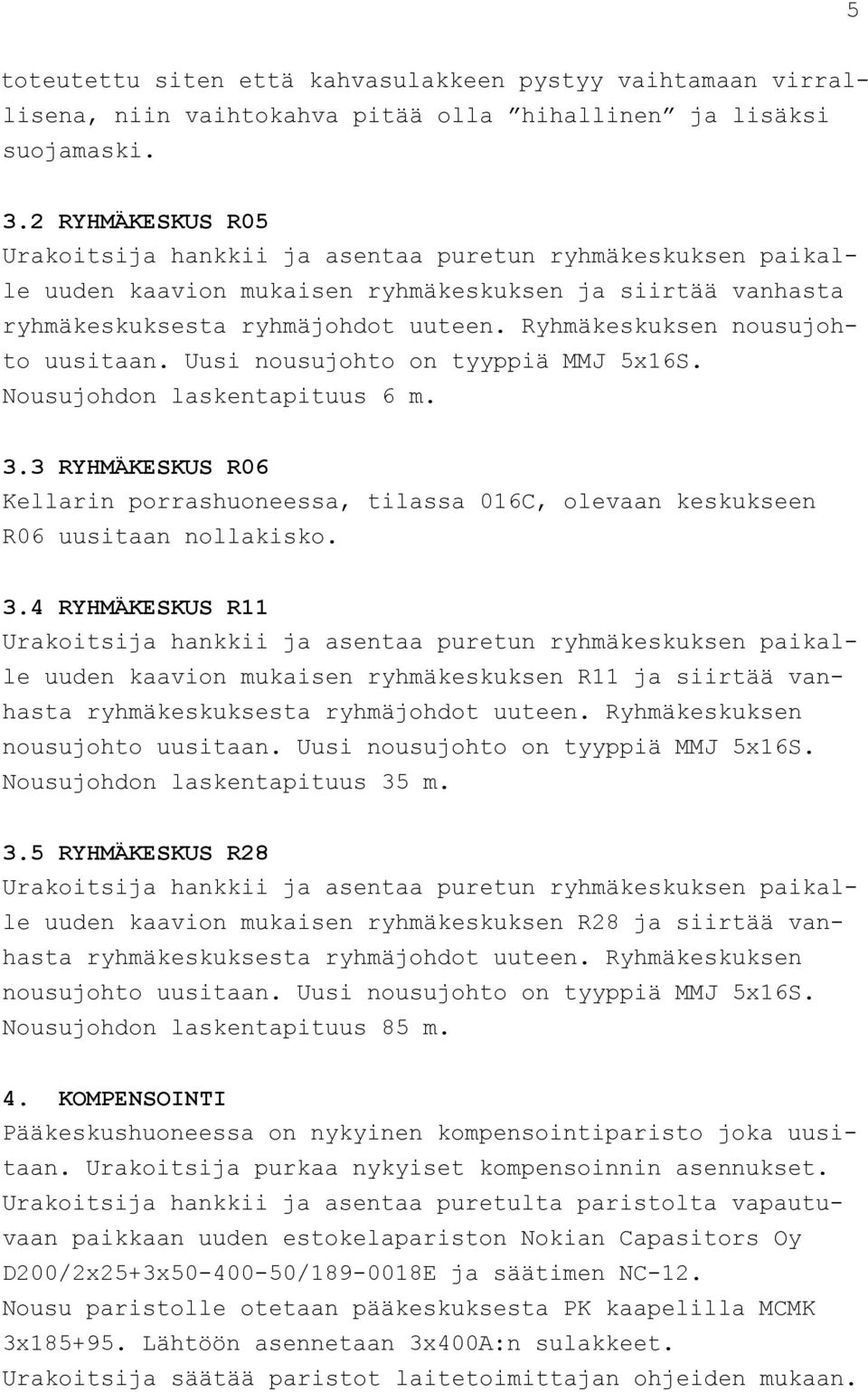 Ryhmäkeskuksen nousujohto uusitaan. Uusi nousujohto on tyyppiä MMJ 5x16S. Nousujohdon laskentapituus 6 m. 3.