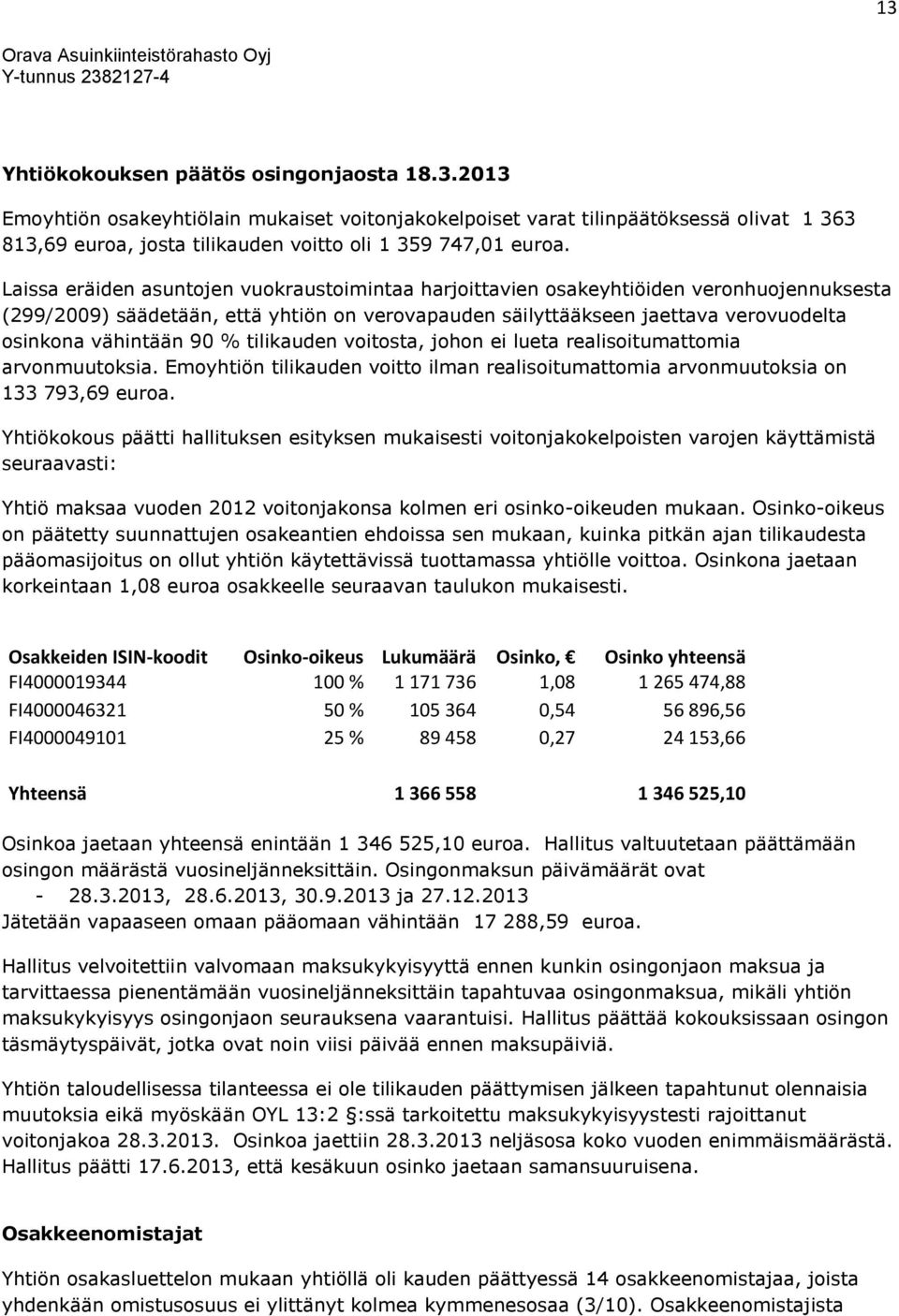 90 % tilikauden voitosta, johon ei lueta realisoitumattomia arvonmuutoksia. Emoyhtiön tilikauden voitto ilman realisoitumattomia arvonmuutoksia on 133 793,69 euroa.