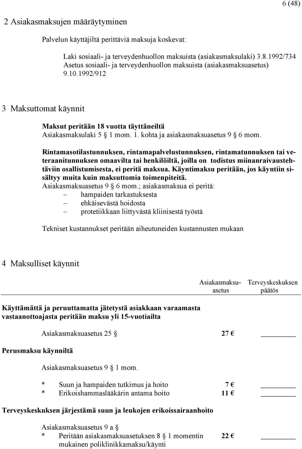 Rintamasotilastunnuksen, rintamapalvelustunnuksen, rintamatunnuksen tai veteraanitunnuksen omaavilta tai henkilöiltä, joilla on todistus miinanraivaustehtäviin osallistumisesta, ei peritä maksua.