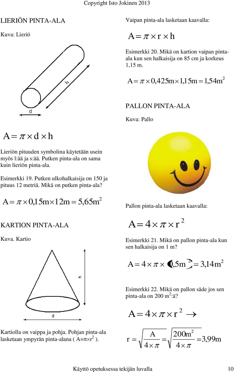 Putken ulkohalkaisija on 150 ja pituus 1 metriä. Mikä on putken pinta-ala? 0,15m 1m 5,65m Pallon pinta-ala lasketaan kaavalla: KRTION PINT-L 4 r Kuva. Kartio Esimerkki 1.