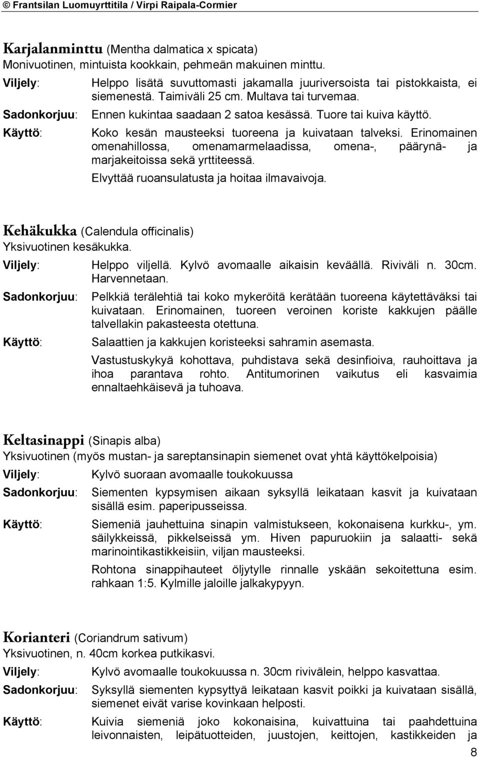 Erinomainen omenahillossa, omenamarmelaadissa, omena-, päärynä- ja marjakeitoissa sekä yrttiteessä. Elvyttää ruoansulatusta ja hoitaa ilmavaivoja.