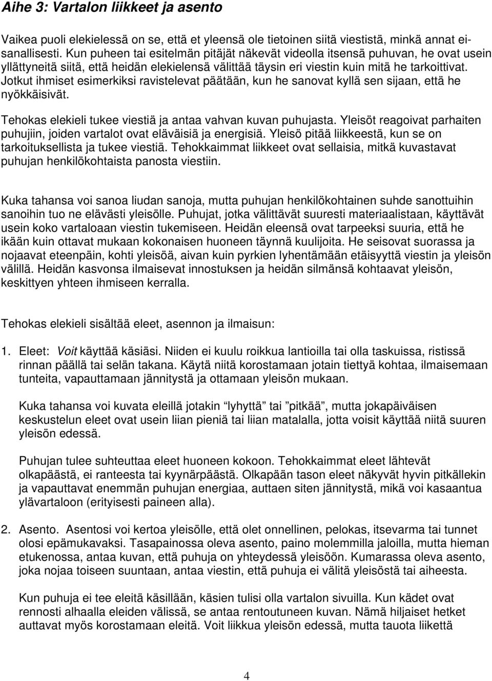 Jotkut ihmiset esimerkiksi ravistelevat päätään, kun he sanovat kyllä sen sijaan, että he nyökkäisivät. Tehokas elekieli tukee viestiä ja antaa vahvan kuvan puhujasta.