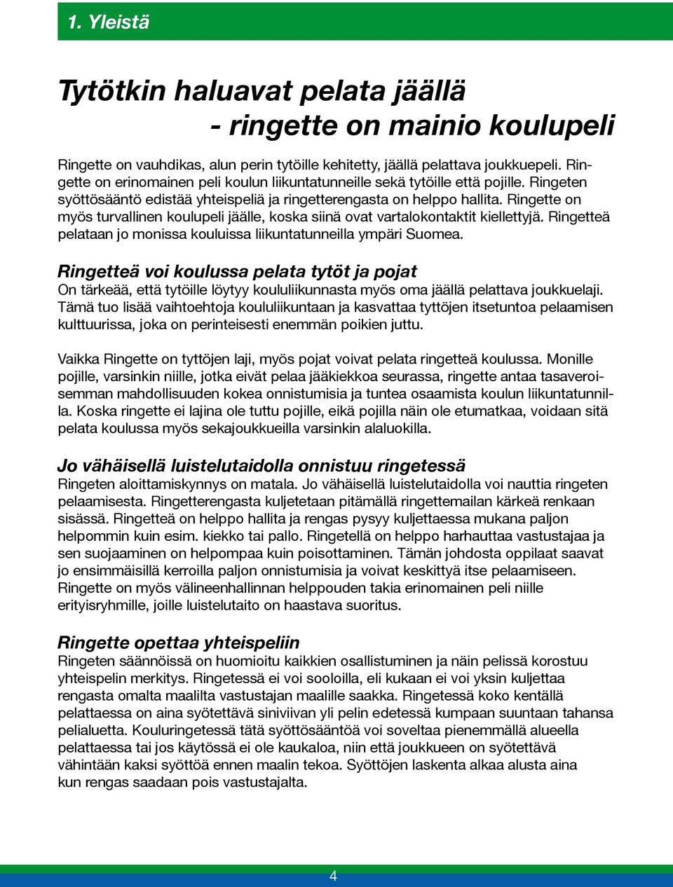 Ringette on myös turvallinen koulupeli jäälle, koska siinä ovat vartalokontaktit kiellettyjä. Ringetteä pelataan jo monissa kouluissa liikuntatunneilla ympäri Suomea.