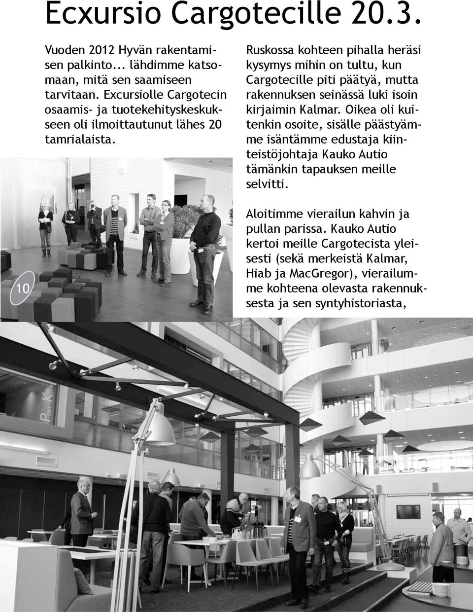 Ruskossa kohteen pihalla heräsi kysymys mihin on tultu, kun Cargotecille piti päätyä, mutta rakennuksen seinässä luki isoin kirjaimin Kalmar.