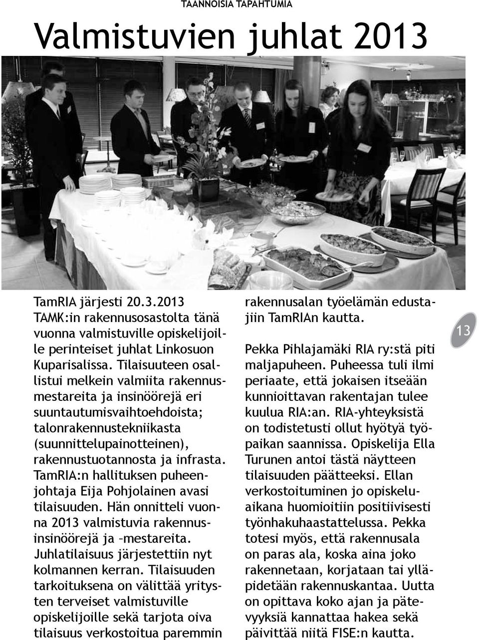 TamRIA:n hallituksen puheenjohtaja Eija Pohjolainen avasi tilaisuuden. Hän onnitteli vuonna 2013 valmistuvia rakennusinsinöörejä ja mestareita. Juhlatilaisuus järjestettiin nyt kolmannen kerran.