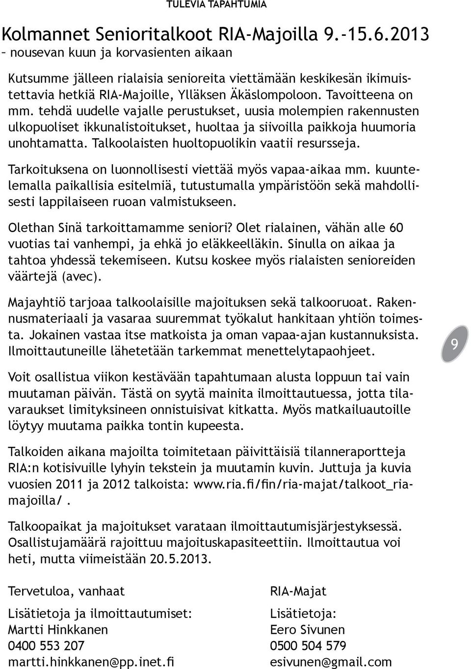 tehdä uudelle vajalle perustukset, uusia molempien rakennusten ulkopuoliset ikkunalistoitukset, huoltaa ja siivoilla paikkoja huumoria unohtamatta. Talkoolaisten huoltopuolikin vaatii resursseja.