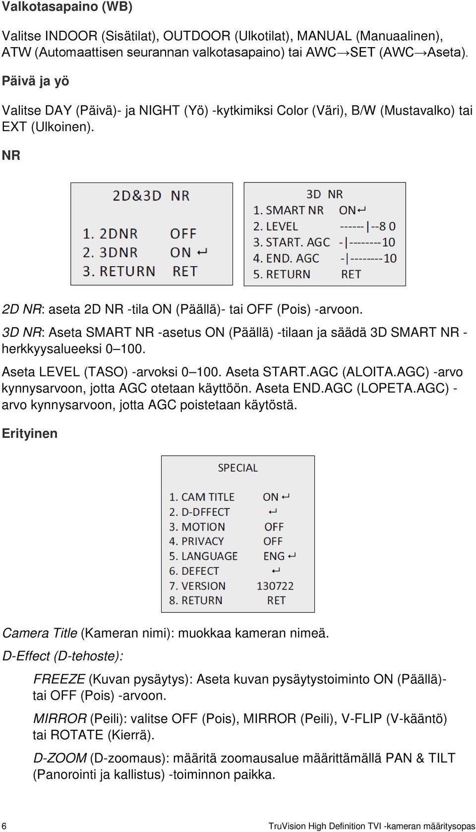 3D NR: Aseta SMART NR -asetus ON (Päällä) -tilaan ja säädä 3D SMART NR - herkkyysalueeksi 0 100. Aseta LEVEL (TASO) -arvoksi 0 100. Aseta START.AGC (ALOITA.