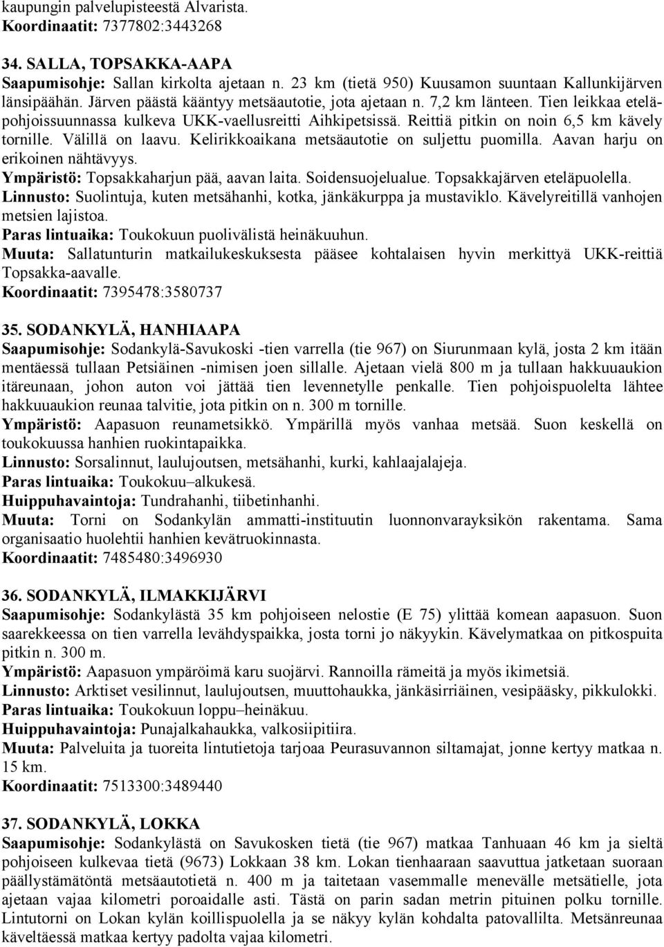 Välillä on laavu. Kelirikkoaikana metsäautotie on suljettu puomilla. Aavan harju on erikoinen nähtävyys. Ympäristö: Topsakkaharjun pää, aavan laita. Soidensuojelualue. Topsakkajärven eteläpuolella.