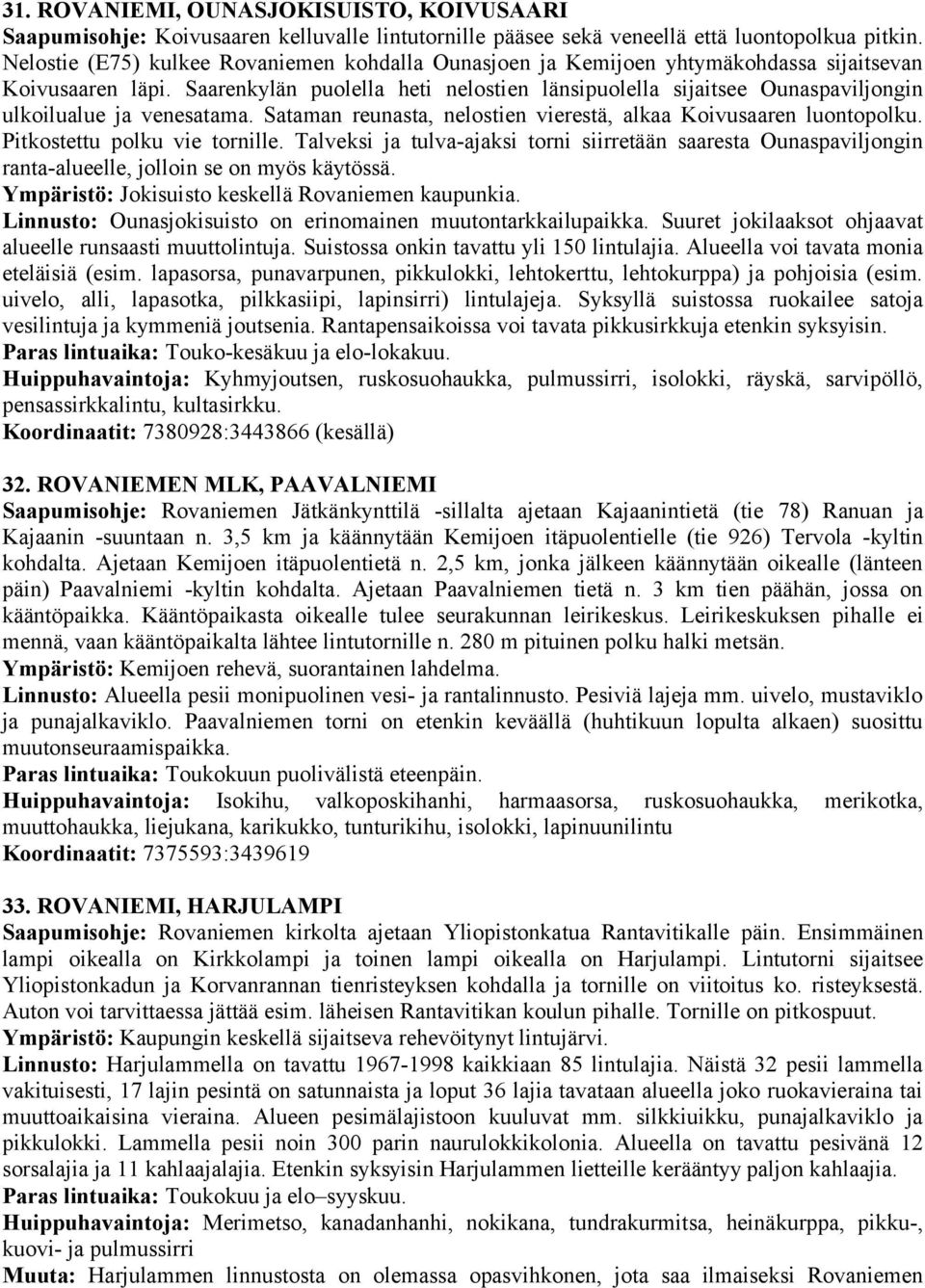 Saarenkylän puolella heti nelostien länsipuolella sijaitsee Ounaspaviljongin ulkoilualue ja venesatama. Sataman reunasta, nelostien vierestä, alkaa Koivusaaren luontopolku.