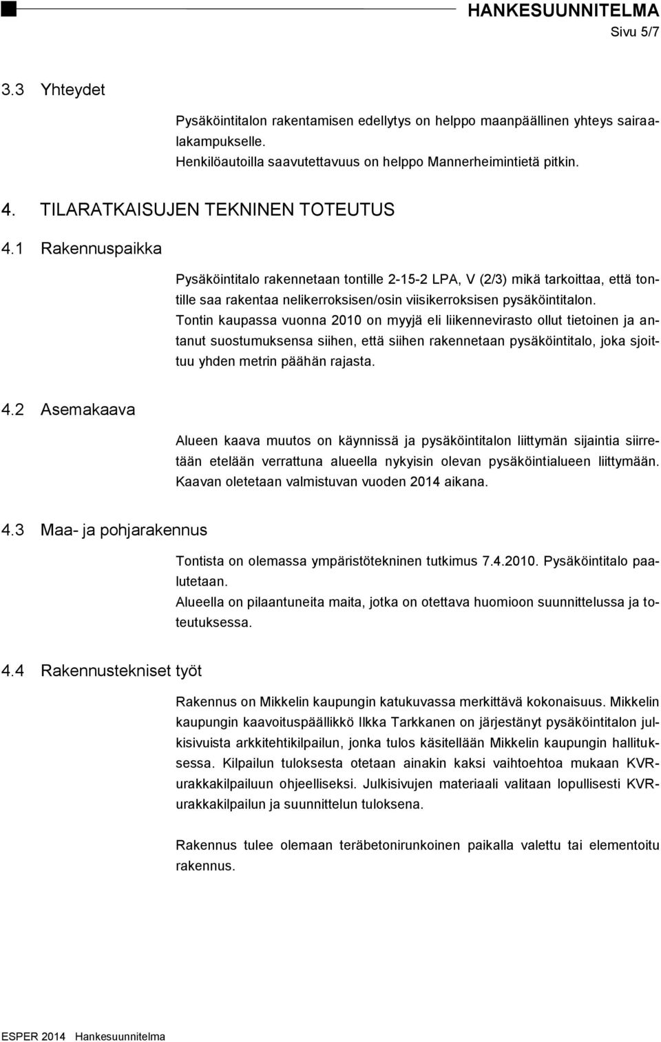 1 Rakennuspaikka Pysäköintitalo rakennetaan tontille 2-15-2 LPA, V (2/3) mikä tarkoittaa, että tontille saa rakentaa nelikerroksisen/osin viisikerroksisen pysäköintitalon.