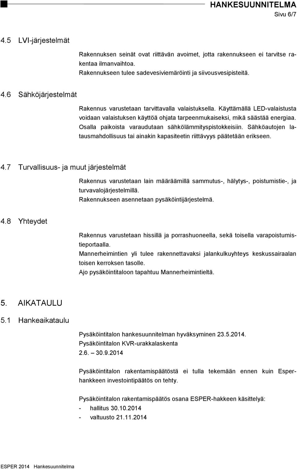 Sähköautojen latausmahdollisuus tai ainakin kapasiteetin riittävyys päätetään erikseen. 4.