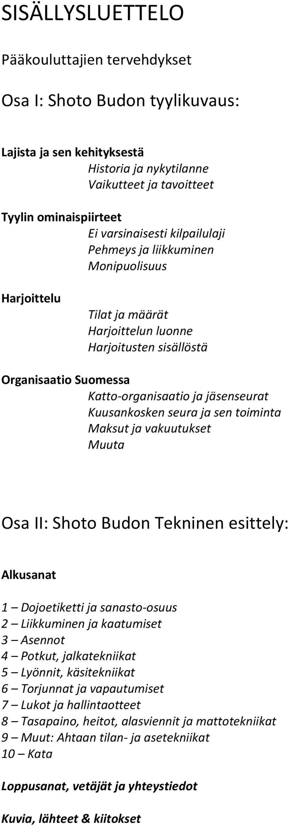 sen toiminta Maksut ja vakuutukset Muuta Osa II: Shoto Budon Tekninen esittely: Alkusanat 1 Dojoetiketti ja sanasto-osuus 2 Liikkuminen ja kaatumiset 3 Asennot 4 Potkut, jalkatekniikat 5 Lyönnit,