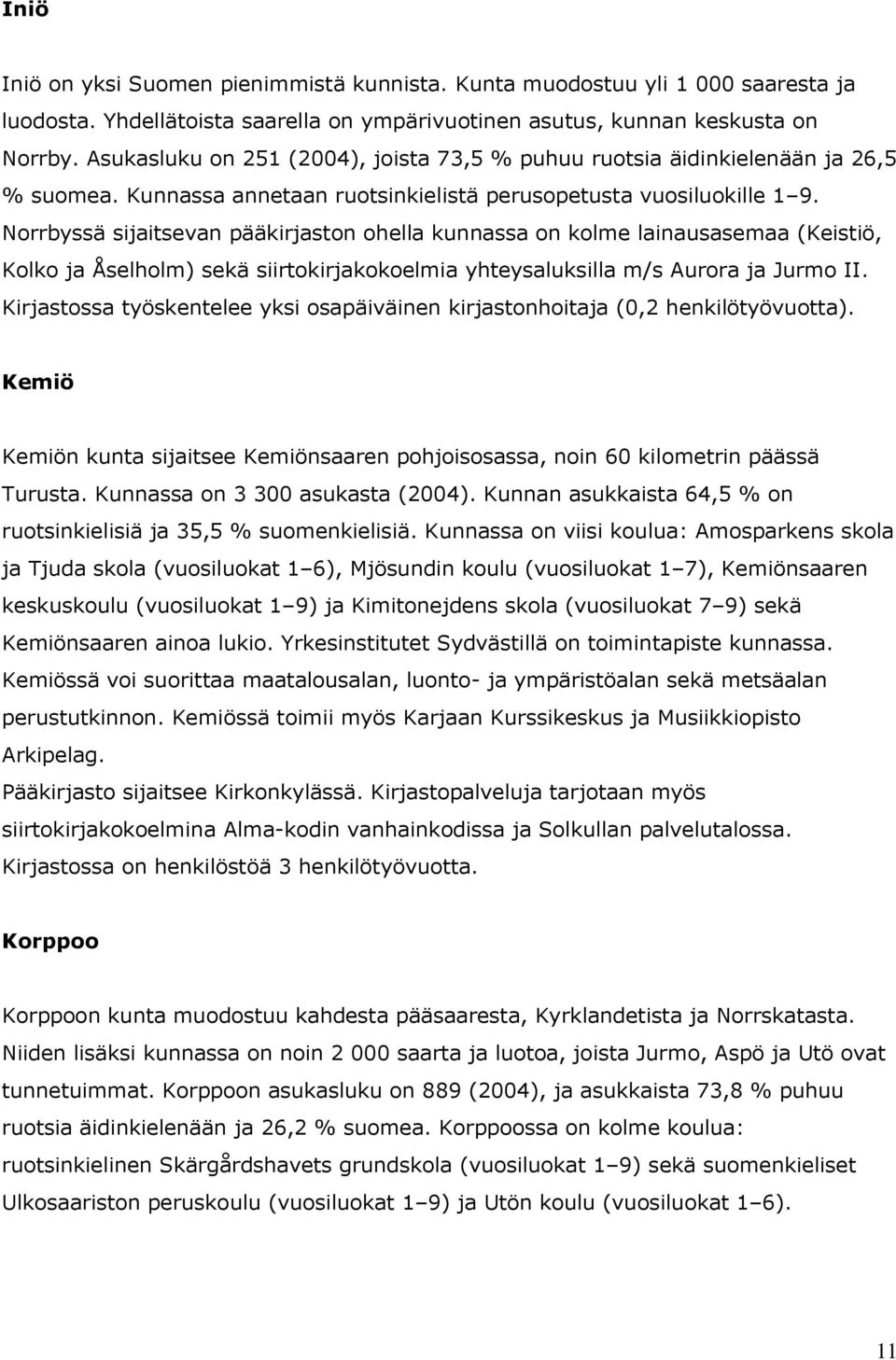 Norrbyssä sijaitsevan pääkirjaston ohella kunnassa on kolme lainausasemaa (Keistiö, Kolko ja Åselholm) sekä siirtokirjakokoelmia yhteysaluksilla m/s Aurora ja Jurmo II.