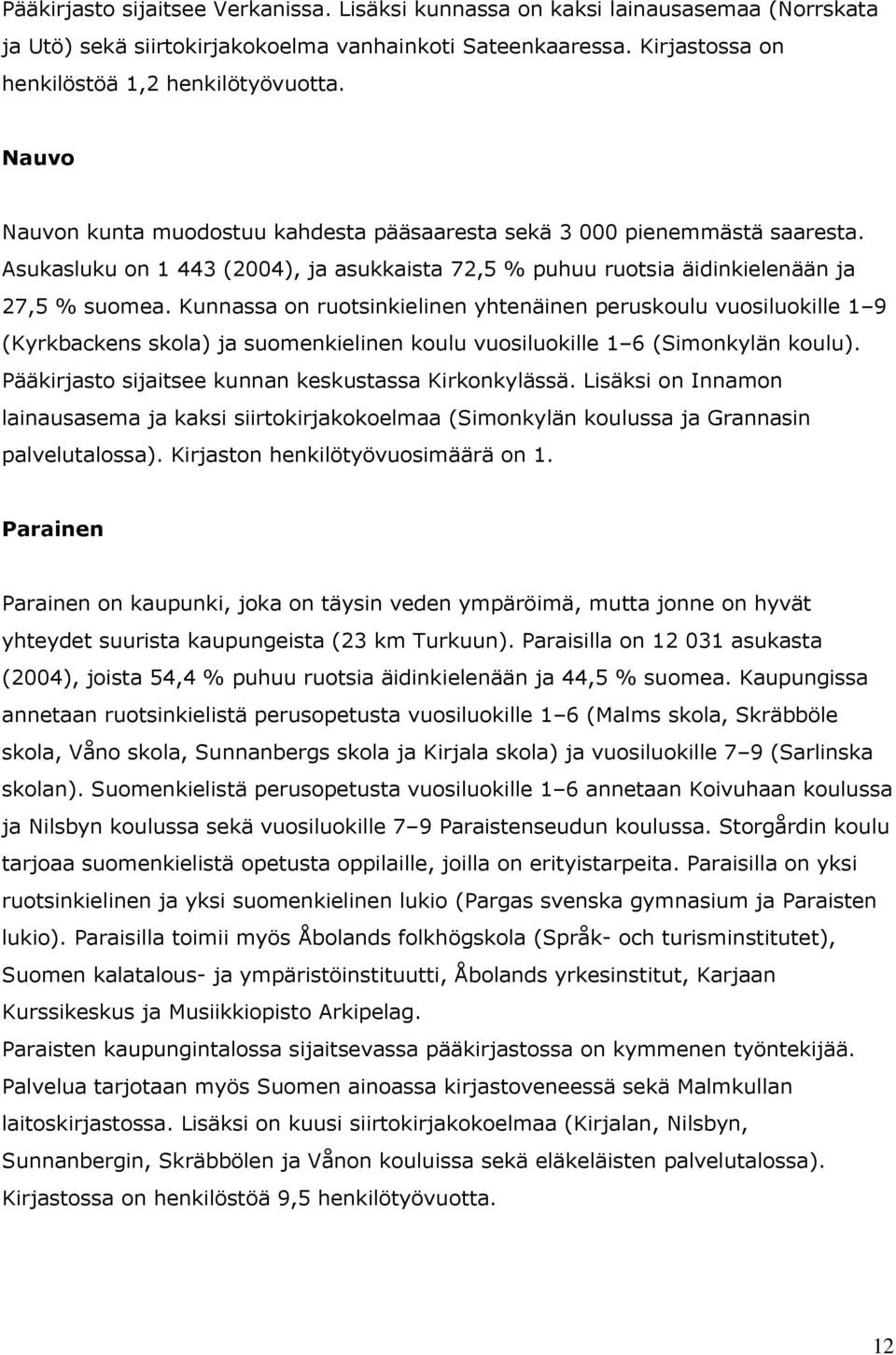 Kunnassa on ruotsinkielinen yhtenäinen peruskoulu vuosiluokille 1 9 (Kyrkbackens skola) ja suomenkielinen koulu vuosiluokille 1 6 (Simonkylän koulu).