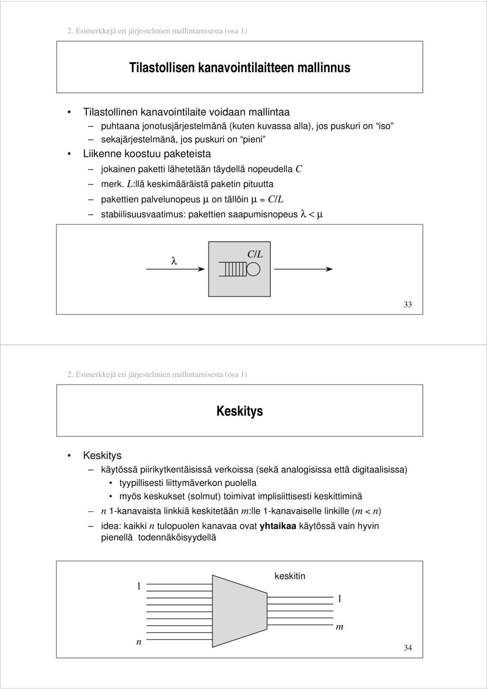 L:llä keskimääräistä paketin pituutta pakettien palvelunopeus µ on tällöin µ = C/L stabiilisuusvaatimus: pakettien saapumisnopeus λ < µ λ C/L 33 2.