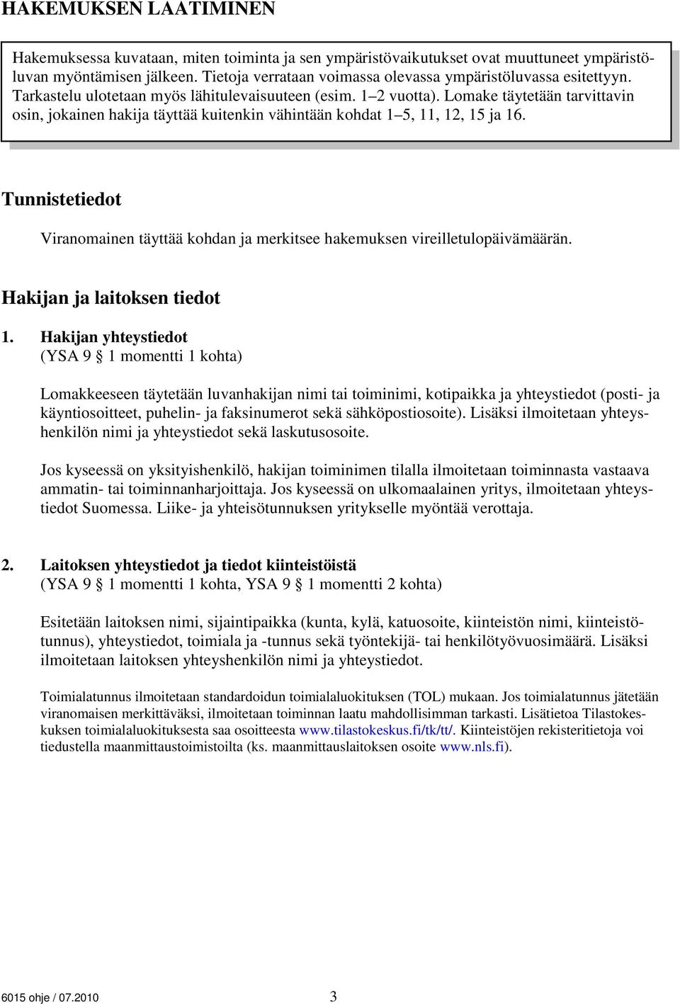 Lomake täytetään tarvittavin osin, jokainen hakija täyttää kuitenkin vähintään kohdat 1 5, 11, 12, 15 ja 16. Tunnistetiedot Viranomainen täyttää kohdan ja merkitsee hakemuksen vireilletulopäivämäärän.