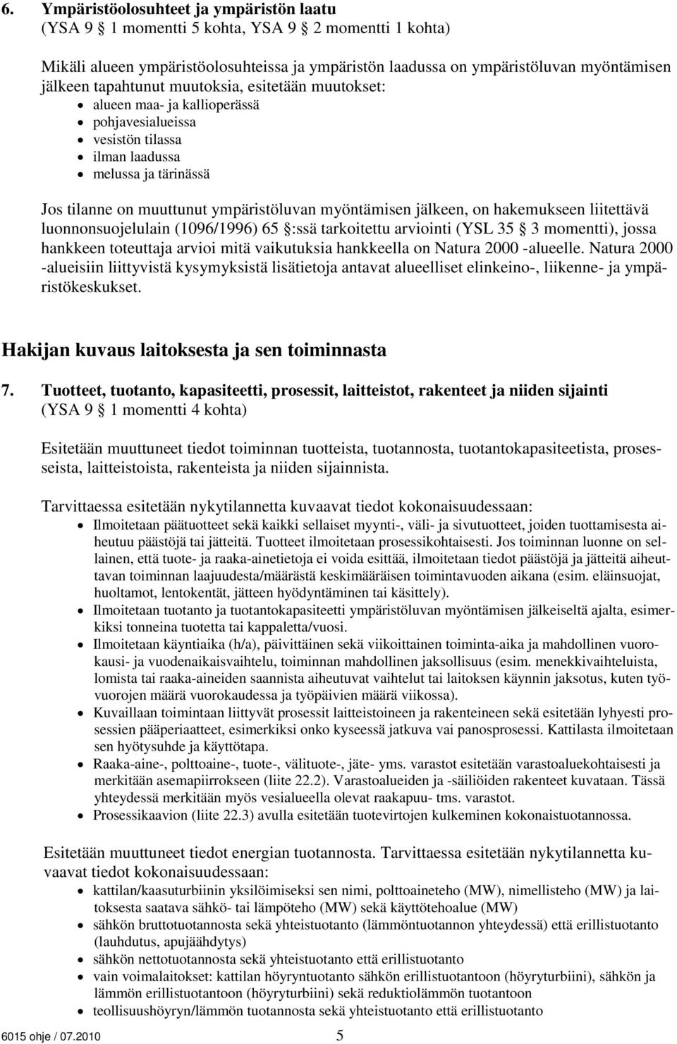 jälkeen, on hakemukseen liitettävä luonnonsuojelulain (1096/1996) 65 :ssä tarkoitettu inti (YSL 35 3 momentti), jossa hankkeen toteuttaja i mitä vaikutuksia hankkeella on Natura 2000 -alueelle.