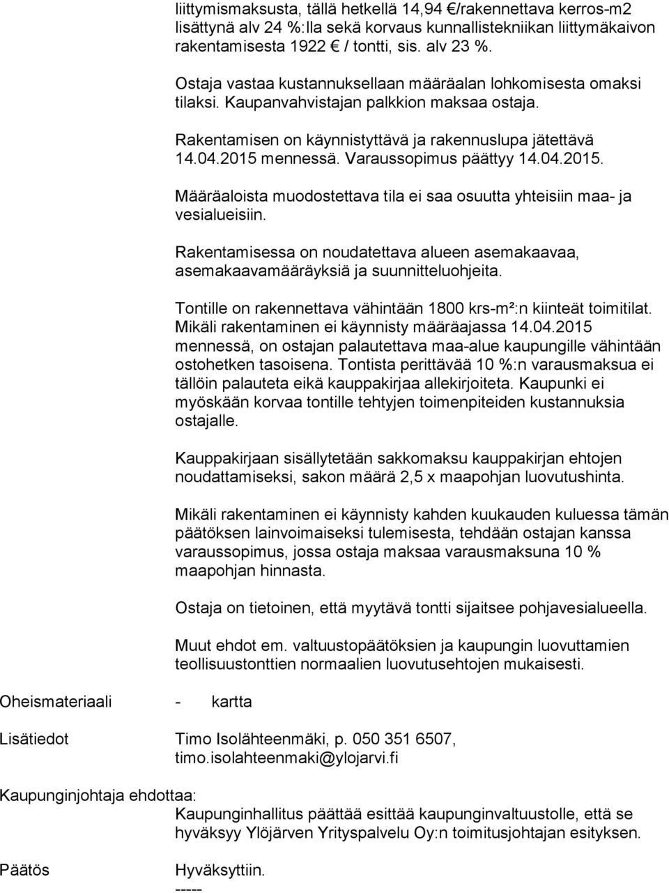 Varaussopimus päättyy 14.04.2015. Määräaloista muodostettava tila ei saa osuutta yhteisiin maa- ja vesialueisiin.