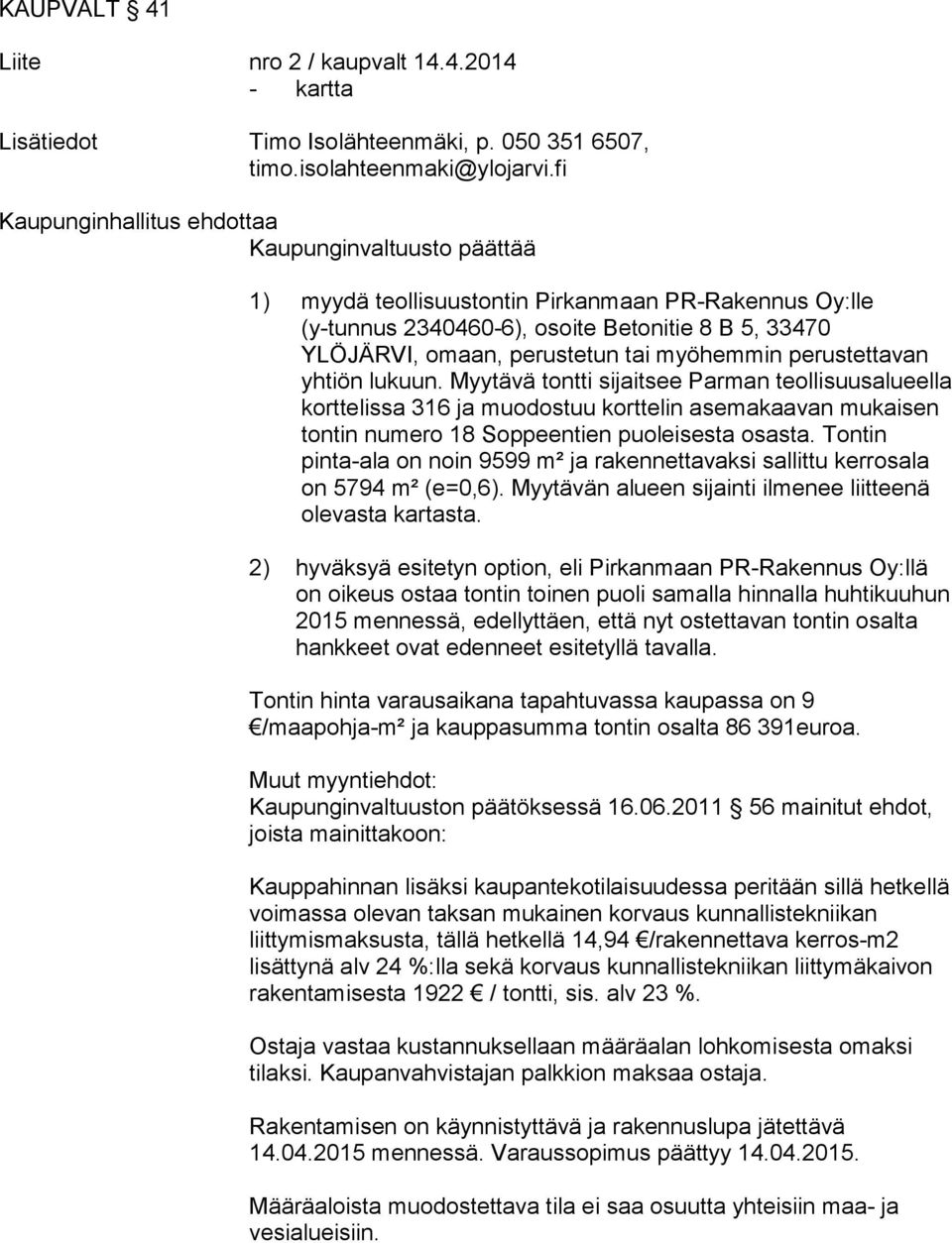 myöhemmin perustettavan yhtiön lukuun. Myytävä tontti sijaitsee Parman teollisuusalueella korttelissa 316 ja muodostuu korttelin asemakaavan mukaisen tontin numero 18 Soppeentien puoleisesta osasta.