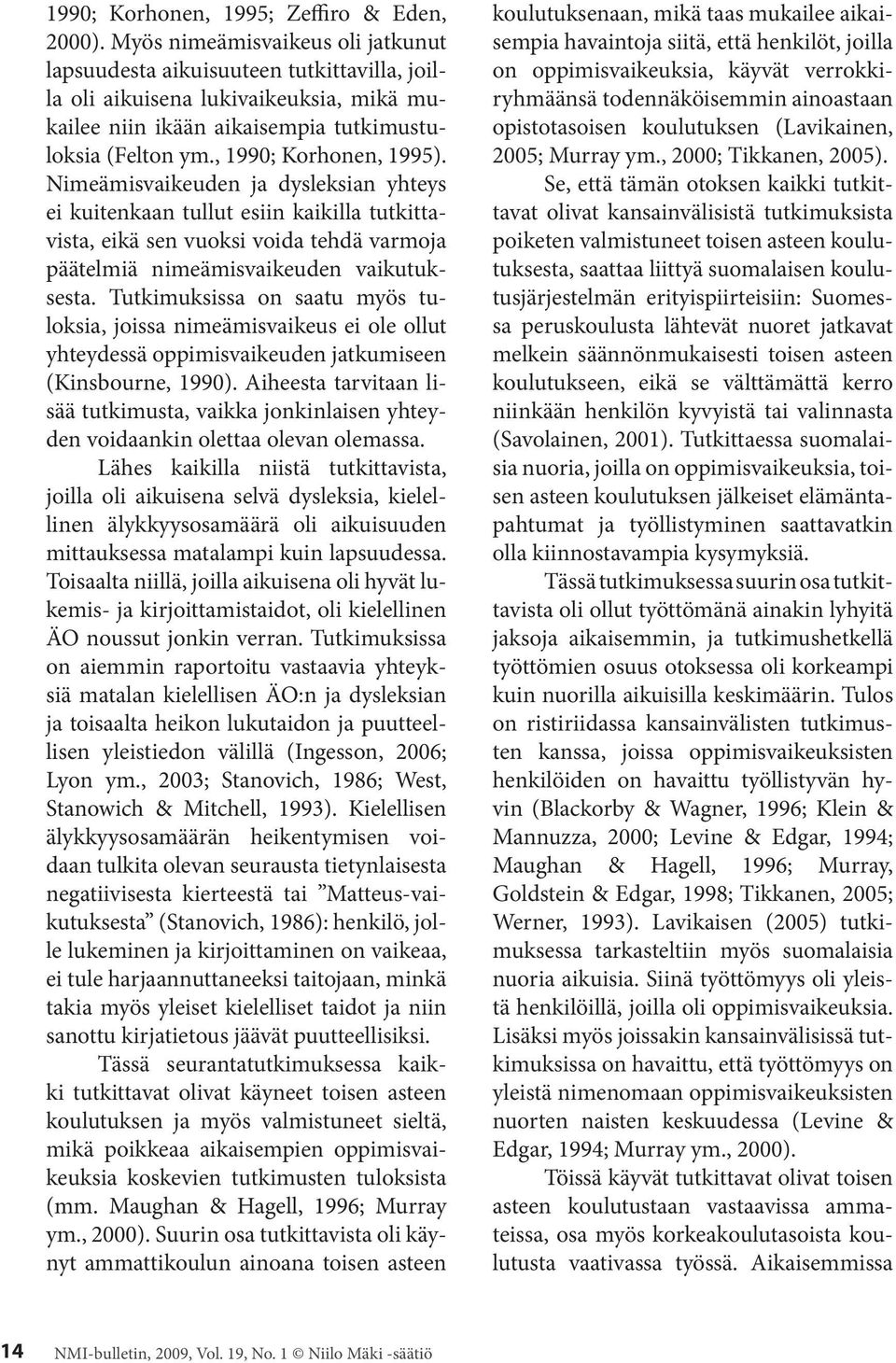 Nimeämisvaikeuden ja dysleksian yhteys ei kuitenkaan tullut esiin kaikilla tutkittavista, eikä sen vuoksi voida tehdä varmoja päätelmiä nimeämisvaikeuden vaikutuksesta.