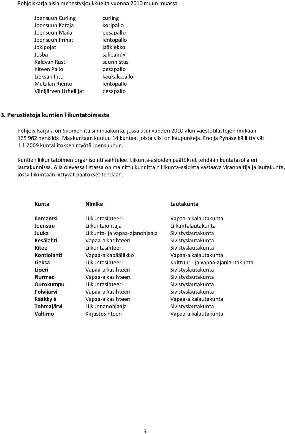 Perustietoja kuntien liikuntatoimesta Pohjois-Karjala on Suomen itäisin maakunta, jossa asui vuoden 2010 alun väestötilastojen mukaan 165 962 henkilöä.